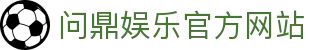 问鼎娱乐官方网站 - 官网主页直达大厅